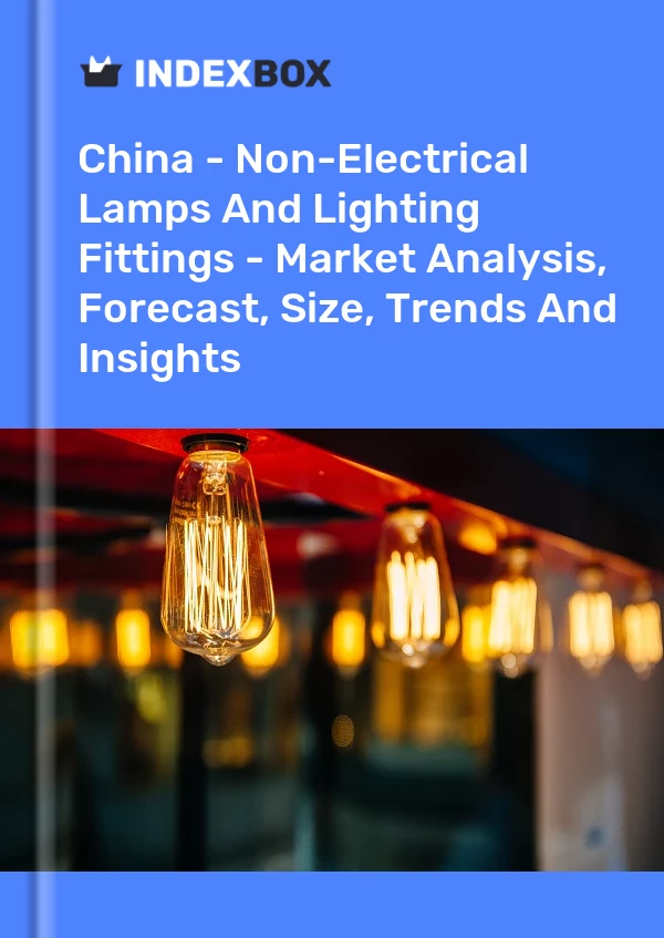 China - Non-Electrical Lamps And Lighting Fittings - Market Analysis, Forecast, Size, Trends And Insights