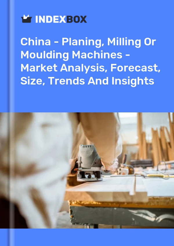 Chine - Machines de rabotage, de fraisage ou de moulage - Analyse du marché, prévisions, taille, tendances et perspectives