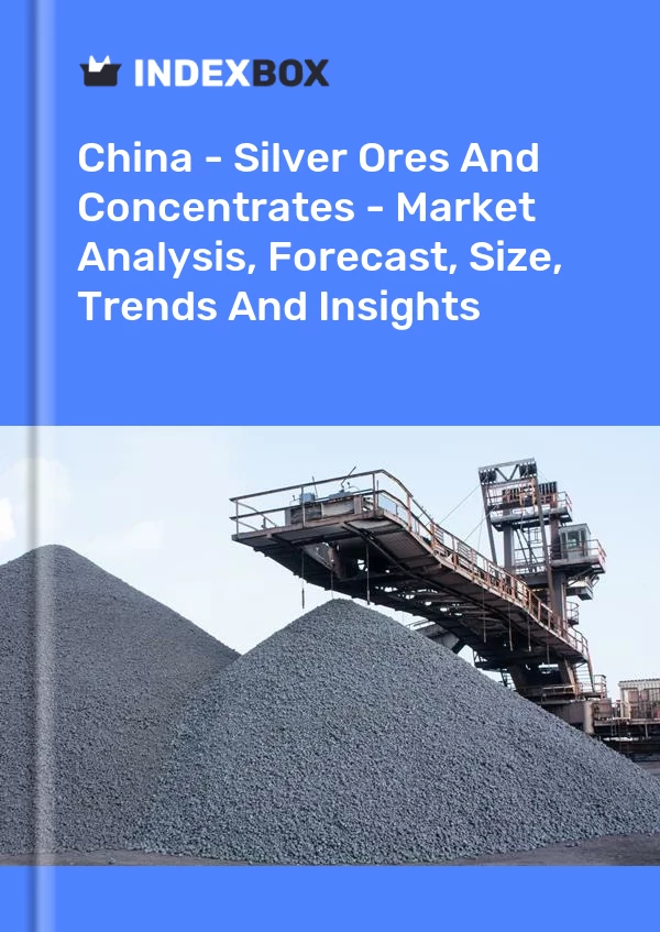 Chine - Minerais et concentrés d&#39;argent - Analyse du marché, prévisions, taille, tendances et perspectives