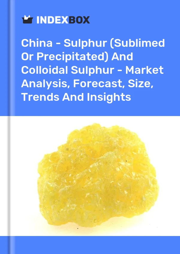 Report China - Sulphur (Sublimed or Precipitated) and Colloidal Sulphur - Market Analysis, Forecast, Size, Trends and Insights for 499$