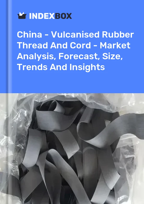 China - Vulcanised Rubber Thread And Cord - Market Analysis, Forecast, Size, Trends And Insights