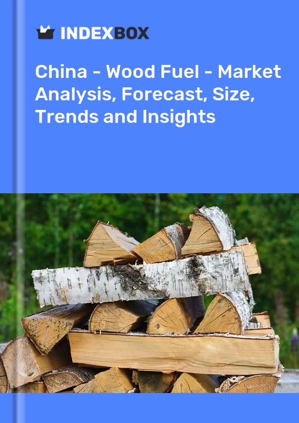 Chine - Bois de chauffage - Analyse du marché, prévisions, taille, tendances et perspectives