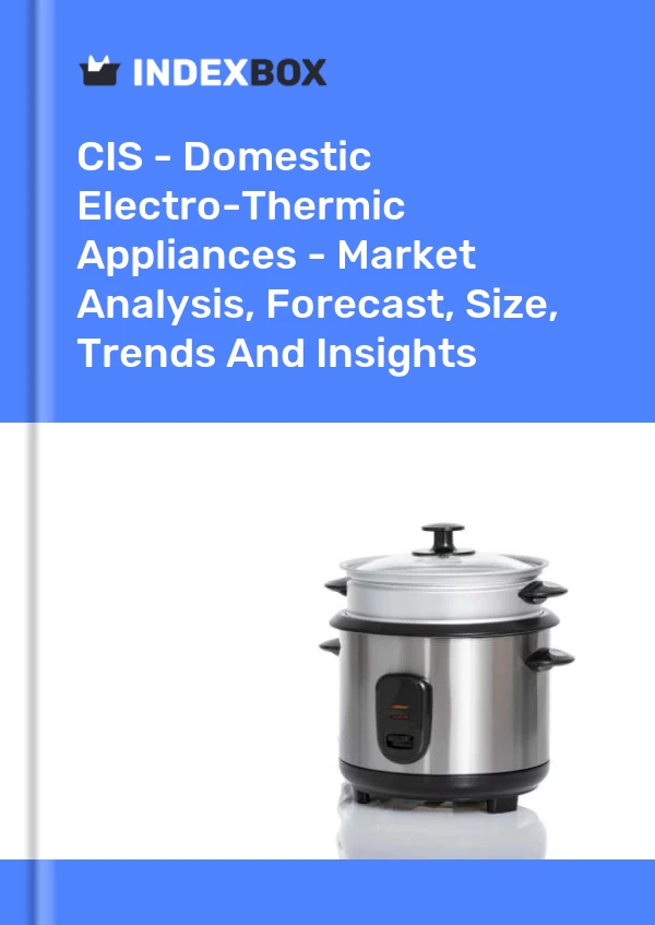 Report CIS - Domestic Electro-Thermic Appliances - Market Analysis, Forecast, Size, Trends and Insights for 499$
