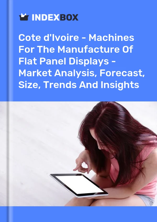 Report Cote d'Ivoire - Machines for the Manufacture of Flat Panel Displays - Market Analysis, Forecast, Size, Trends and Insights for 499$