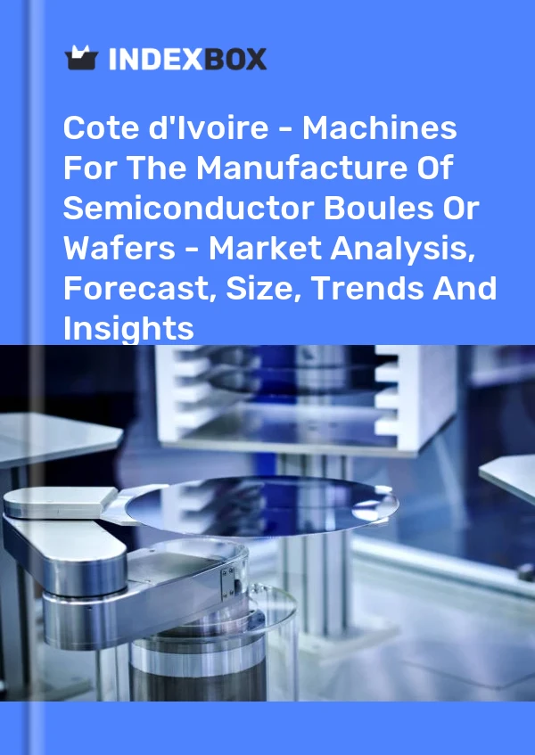 Report Cote d'Ivoire - Machines for the Manufacture of Semiconductor Boules or Wafers - Market Analysis, Forecast, Size, Trends and Insights for 499$