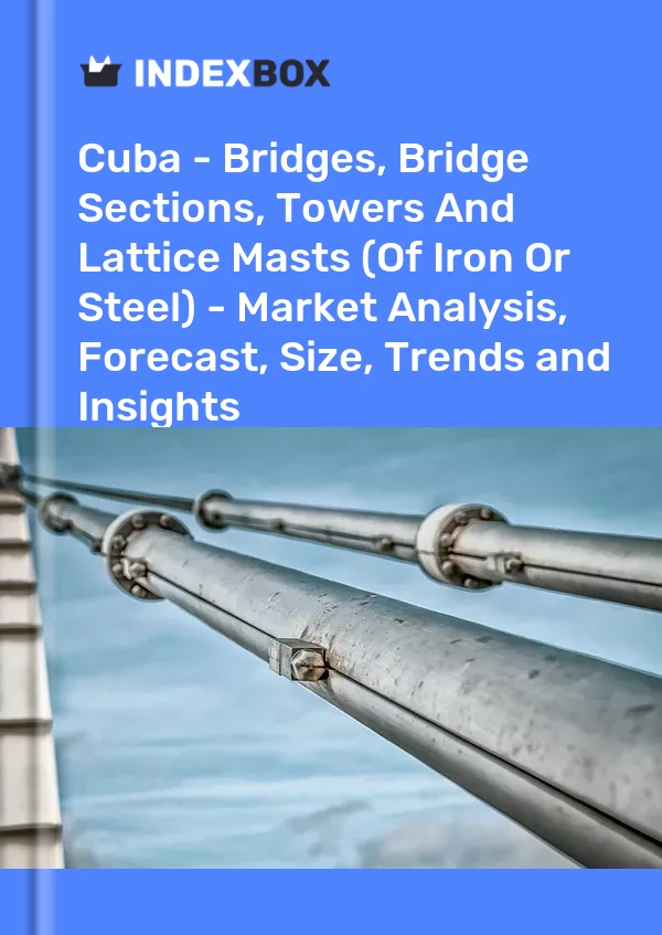 Report Cuba - Bridges, Bridge Sections, Towers and Lattice Masts (Of Iron or Steel) - Market Analysis, Forecast, Size, Trends and Insights for 499$