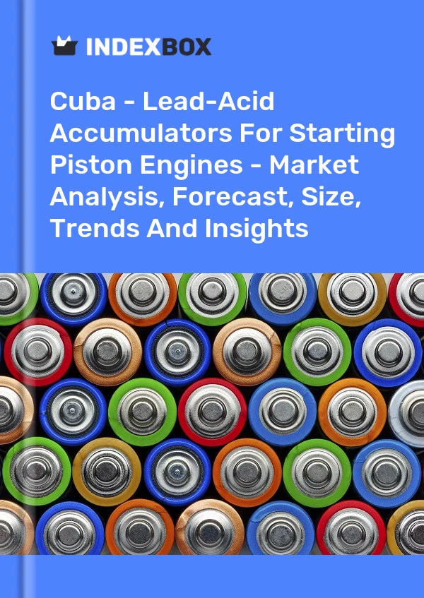 Report Cuba - Lead-Acid Accumulators for Starting Piston Engines - Market Analysis, Forecast, Size, Trends and Insights for 499$