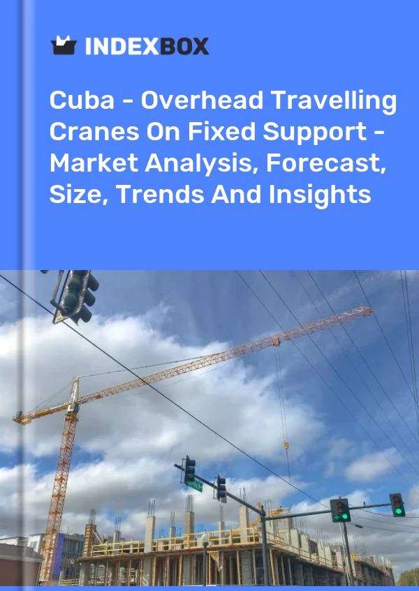 Report Cuba - Overhead Travelling Cranes on Fixed Support - Market Analysis, Forecast, Size, Trends and Insights for 499$