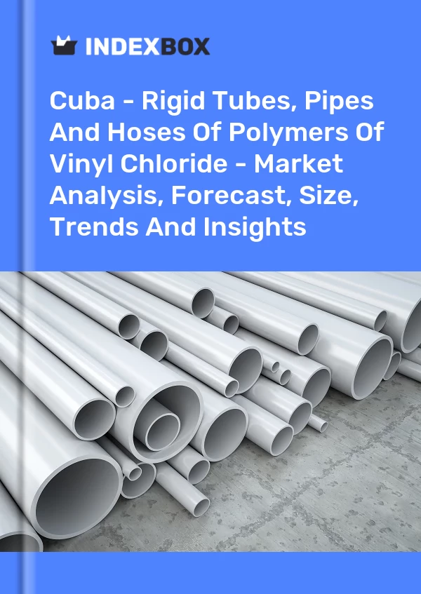 Report Cuba - Rigid Tubes, Pipes and Hoses of Polymers of Vinyl Chloride - Market Analysis, Forecast, Size, Trends and Insights for 499$
