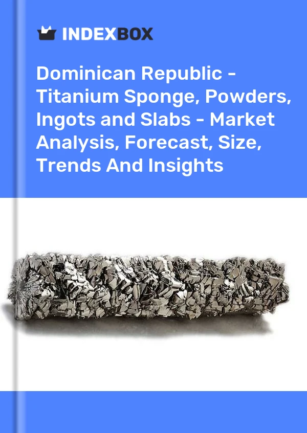 Report Dominican Republic - Titanium Sponge, Powders, Ingots and Slabs - Market Analysis, Forecast, Size, Trends and Insights for 499$