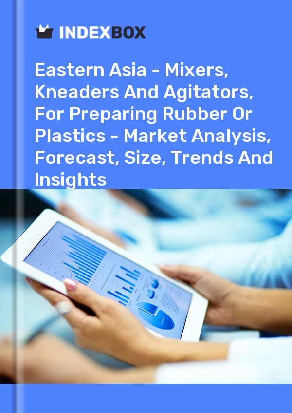Report Eastern Asia - Mixers, Kneaders and Agitators, for Preparing Rubber or Plastics - Market Analysis, Forecast, Size, Trends and Insights for 499$