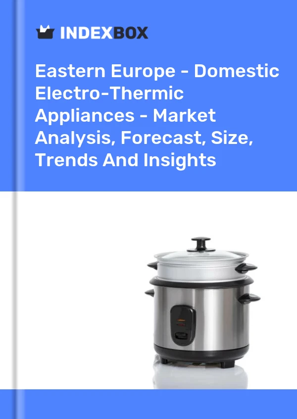 Report Eastern Europe - Domestic Electro-Thermic Appliances - Market Analysis, Forecast, Size, Trends and Insights for 499$