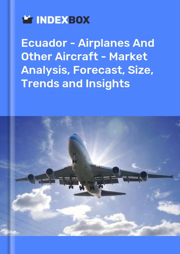 Ecuador - Airplanes And Other Aircraft - Market Analysis, Forecast, Size, Trends and Insights