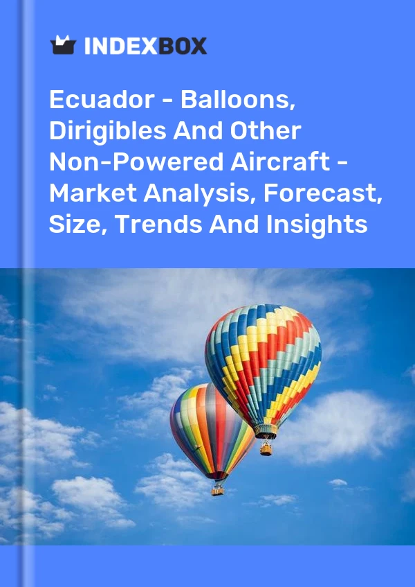 Ecuador - Balloons, Dirigibles And Other Non-Powered Aircraft - Market Analysis, Forecast, Size, Trends And Insights