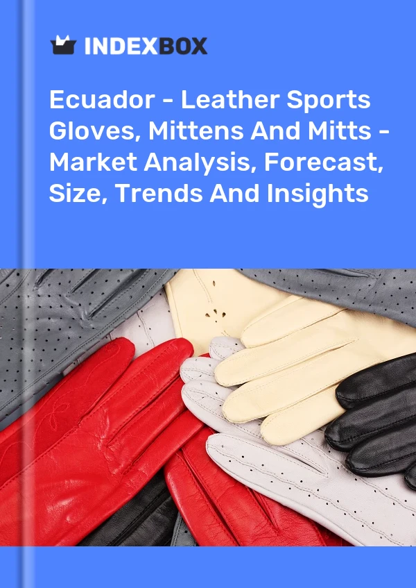 Ecuador - Leather Sports Gloves, Mittens And Mitts - Market Analysis, Forecast, Size, Trends And Insights