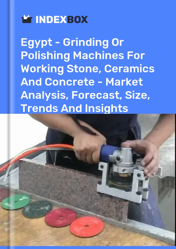 Egypt - Grinding Or Polishing Machines For Working Stone, Ceramics And Concrete - Market Analysis, Forecast, Size, Trends And Insights