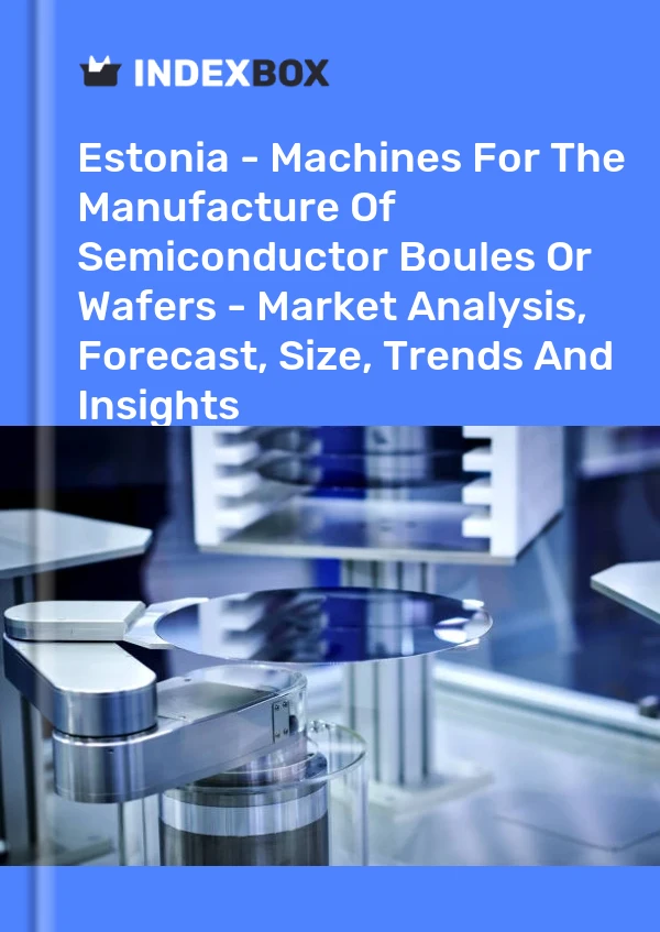 Report Estonia - Machines for the Manufacture of Semiconductor Boules or Wafers - Market Analysis, Forecast, Size, Trends and Insights for 499$