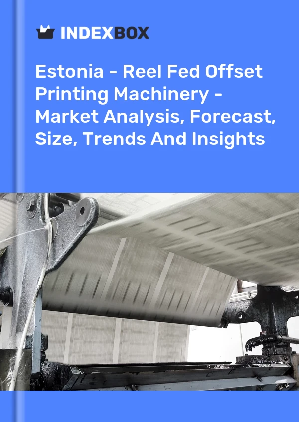 Report Estonia - Reel Fed Offset Printing Machinery - Market Analysis, Forecast, Size, Trends and Insights for 499$
