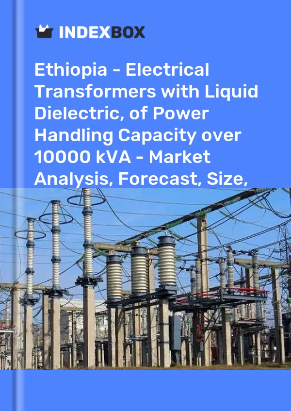 Ethiopia - Electrical Transformers with Liquid Dielectric, of Power Handling Capacity over 10000 kVA - Market Analysis, Forecast, Size, Trends And Insights