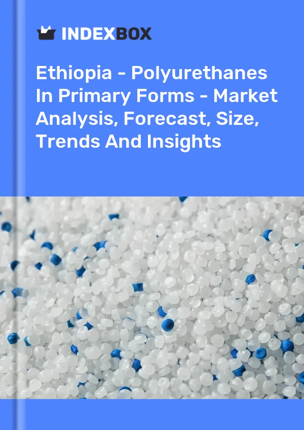 Report Ethiopia - Polyurethanes in Primary Forms - Market Analysis, Forecast, Size, Trends and Insights for 499$