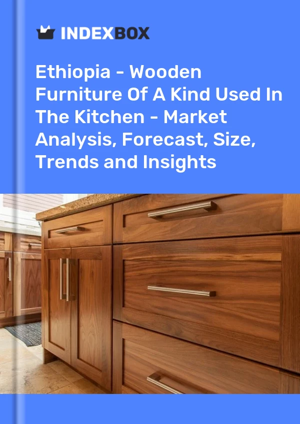 Ethiopia - Wooden Furniture Of A Kind Used In The Kitchen - Market Analysis, Forecast, Size, Trends and Insights