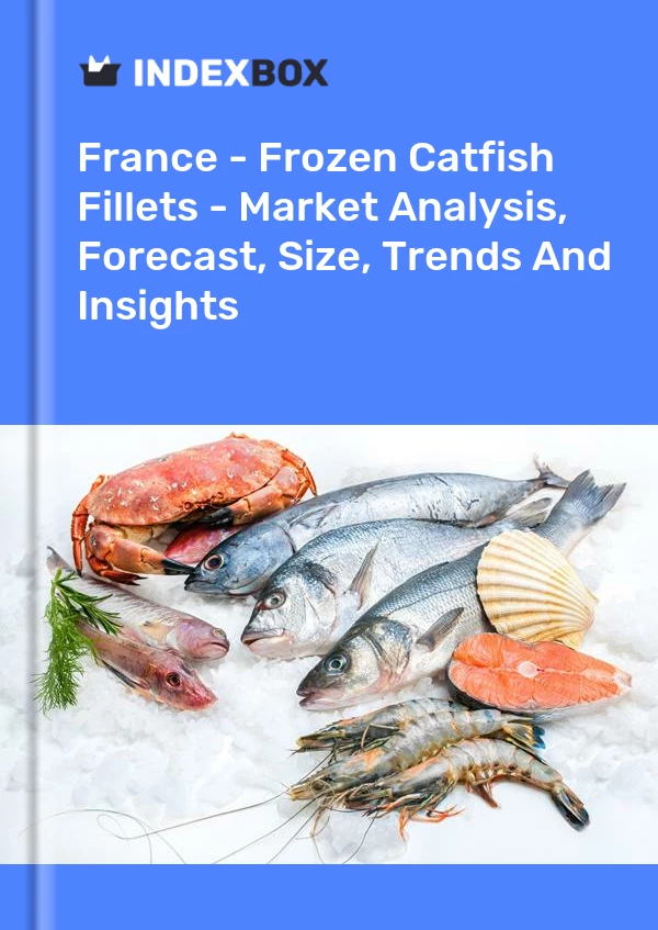 France - Frozen Catfish Fillets - Market Analysis, Forecast, Size, Trends And Insights