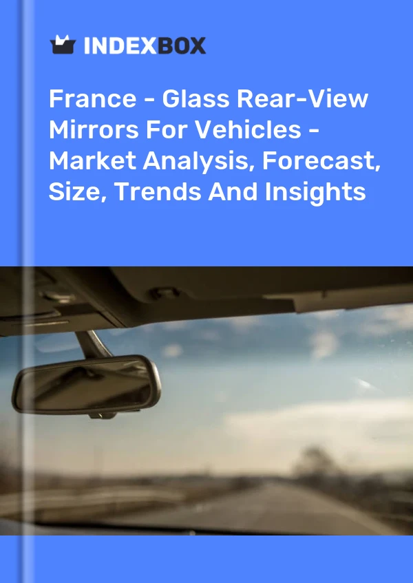 Report France - Glass Rear-View Mirrors for Vehicles - Market Analysis, Forecast, Size, Trends and Insights for 499$