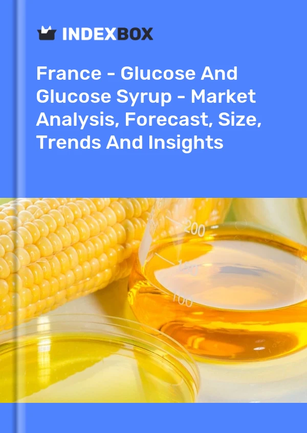 France - Glucose Et Sirop De Glucose - Analyse Du Marché, Prévisions, Taille, Tendances Et Perspectives