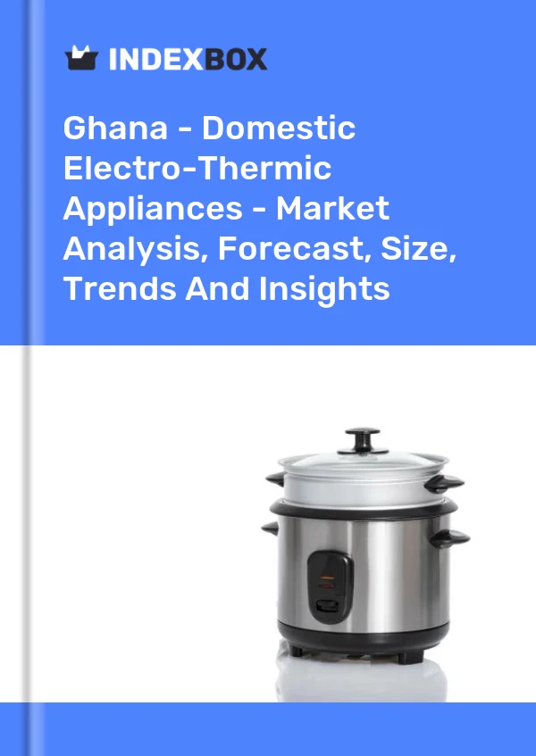 Report Ghana - Domestic Electro-Thermic Appliances - Market Analysis, Forecast, Size, Trends and Insights for 499$