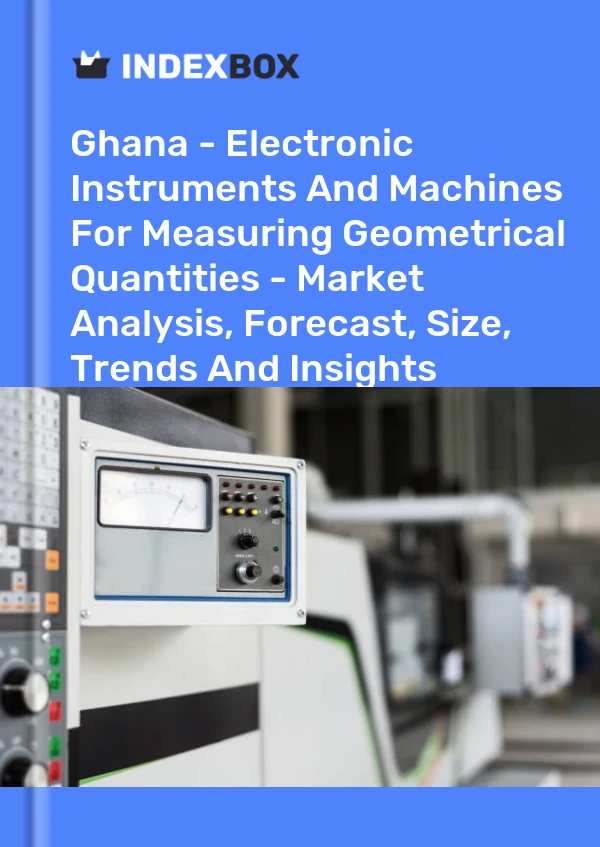 Ghana - Electronic Instruments And Machines For Measuring Geometrical Quantities - Market Analysis, Forecast, Size, Trends And Insights