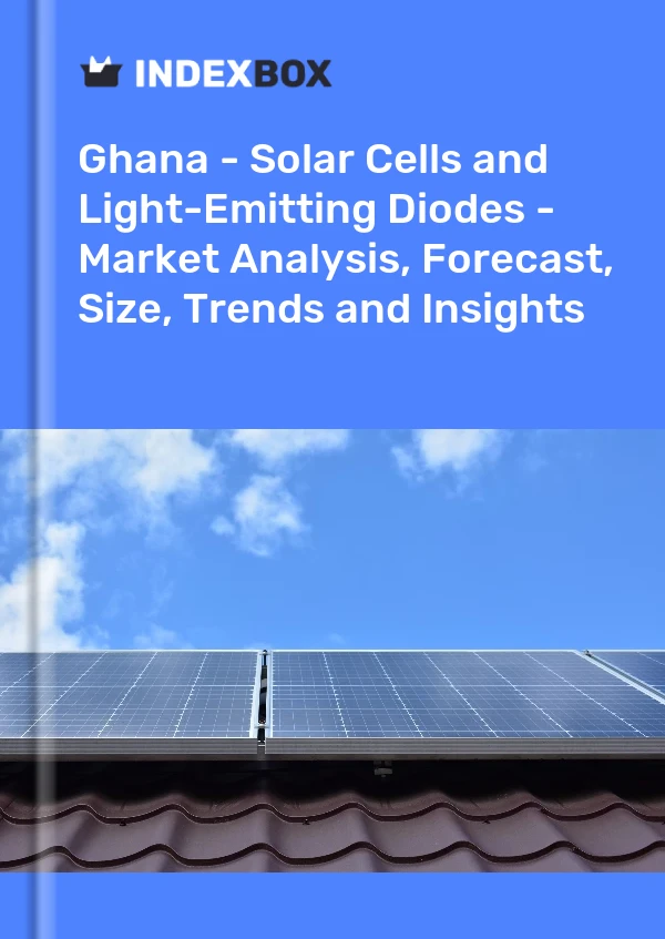 Report Ghana - Solar Cells and Light-Emitting Diodes - Market Analysis, Forecast, Size, Trends and Insights for 499$