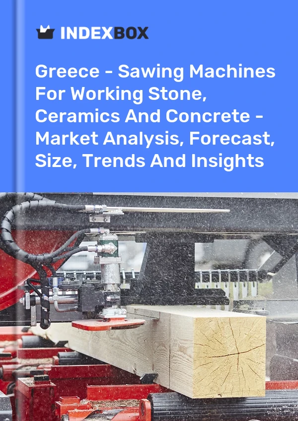 Greece - Sawing Machines For Working Stone, Ceramics And Concrete - Market Analysis, Forecast, Size, Trends And Insights