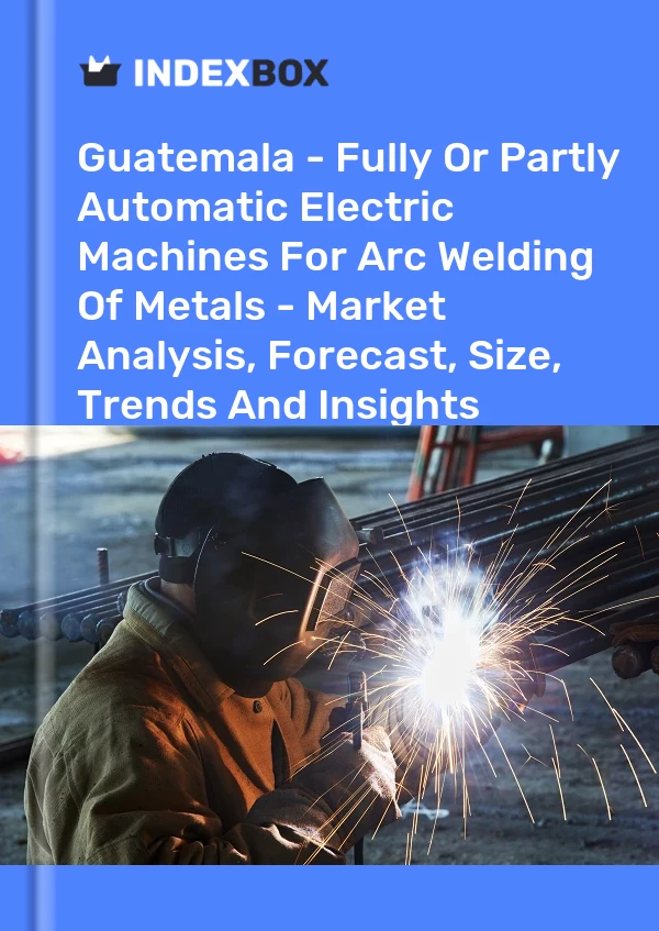 Report Guatemala - Fully or Partly Automatic Electric Machines for Arc Welding of Metals - Market Analysis, Forecast, Size, Trends and Insights for 499$