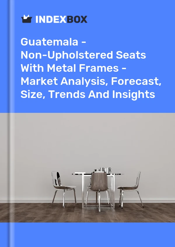 Guatemala - Non-Upholstered Seats With Metal Frames - Market Analysis, Forecast, Size, Trends And Insights