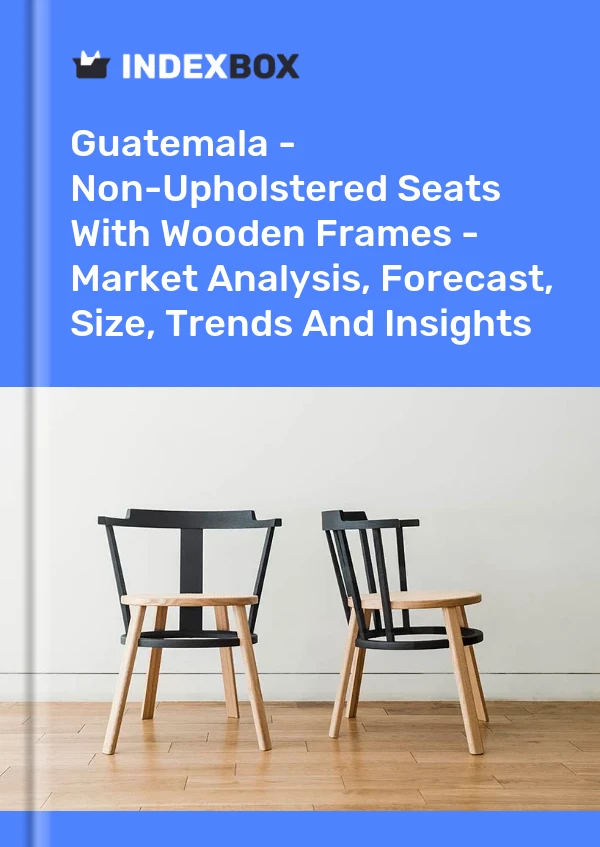 Guatemala - Non-Upholstered Seats With Wooden Frames - Market Analysis, Forecast, Size, Trends And Insights