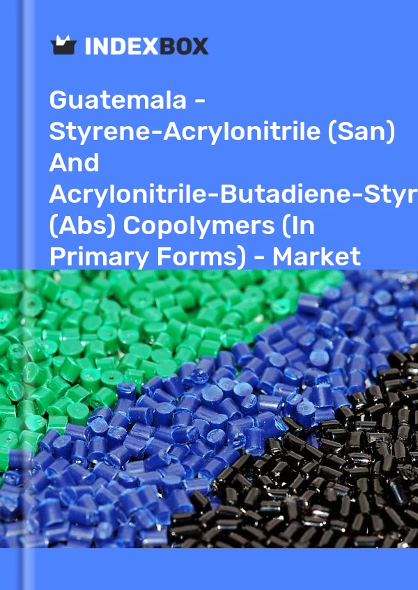 Guatemala - Styrene-Acrylonitrile (San) And Acrylonitrile-Butadiene-Styrene (Abs) Copolymers (In Primary Forms) - Market Analysis, Forecast, Size, Trends and Insights