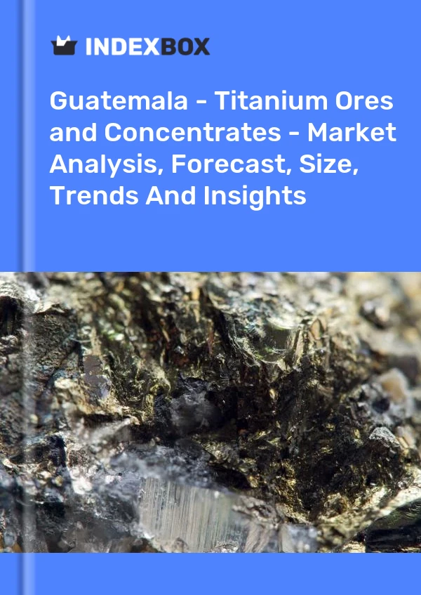 Report Guatemala - Titanium Ores and Concentrates - Market Analysis, Forecast, Size, Trends and Insights for 499$