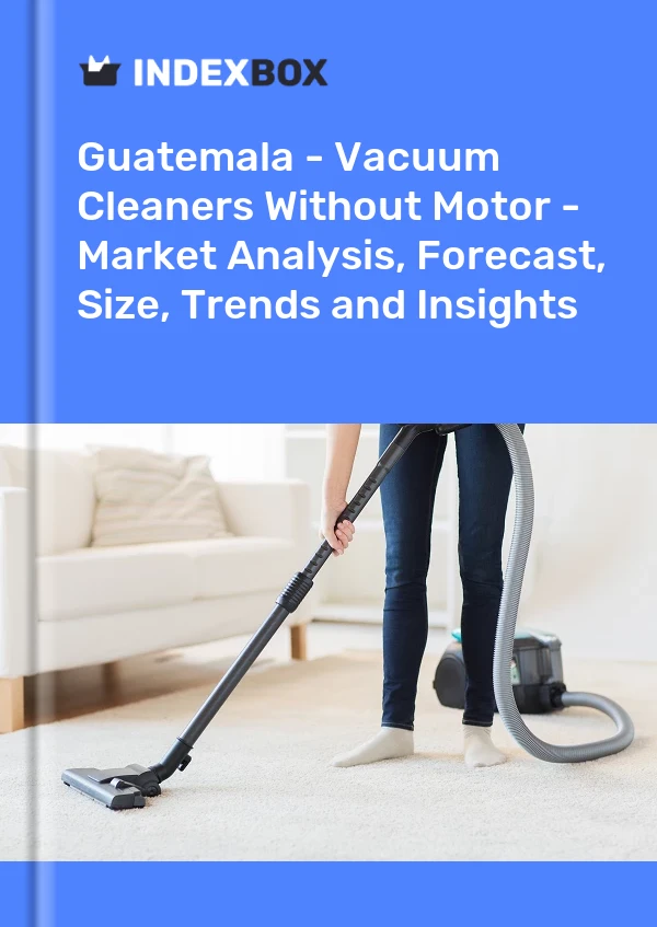 Guatemala - Vacuum Cleaners Without Motor - Market Analysis, Forecast, Size, Trends and Insights