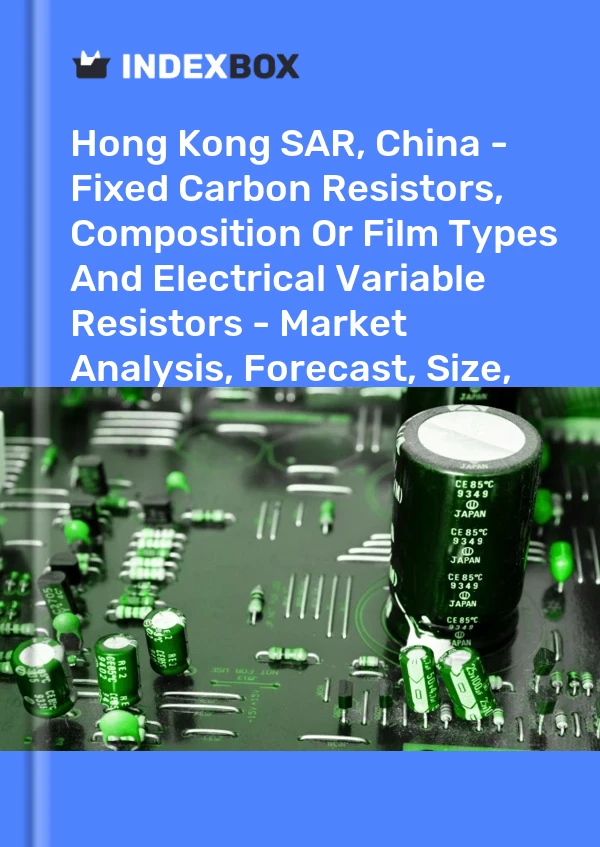 Hong Kong SAR, China - Fixed Carbon Resistors, Composition Or Film Types And Electrical Variable Resistors - Market Analysis, Forecast, Size, Trends And Insights