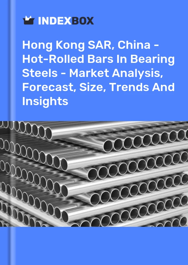Hong Kong SAR, China - Hot-Rolled Bars In Bearing Steels - Market Analysis, Forecast, Size, Trends And Insights