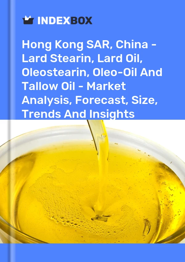 Hong Kong SAR, China - Lard Stearin, Lard Oil, Oleostearin, Oleo-Oil And Tallow Oil - Market Analysis, Forecast, Size, Trends And Insights
