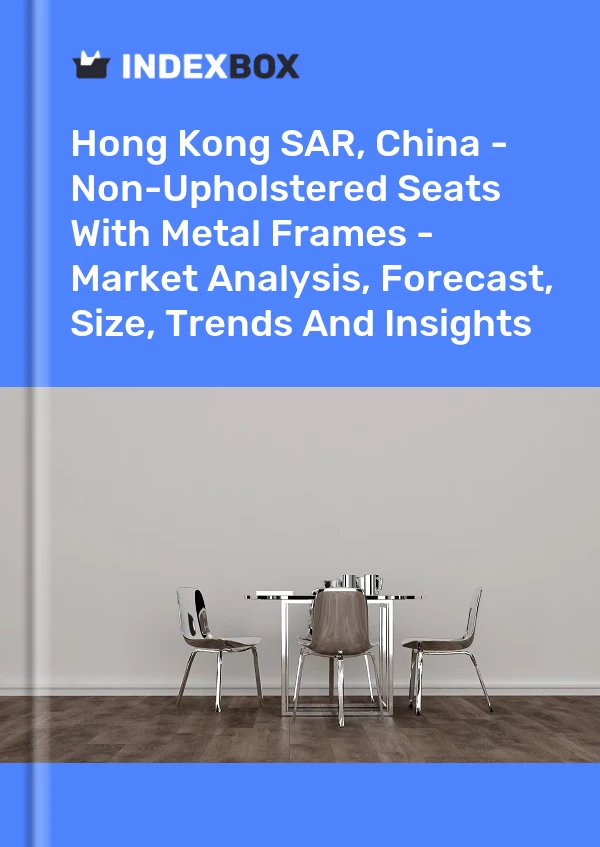Hong Kong SAR, China - Non-Upholstered Seats With Metal Frames - Market Analysis, Forecast, Size, Trends And Insights
