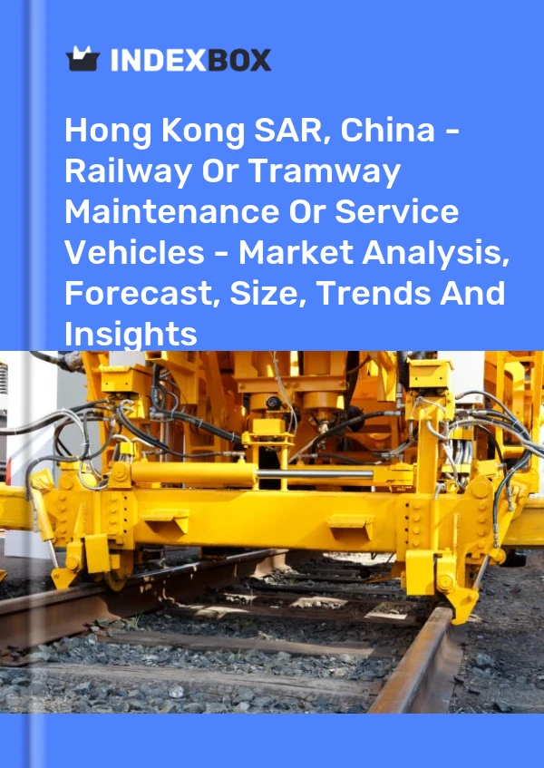 Hong Kong SAR, China - Railway Or Tramway Maintenance Or Service Vehicles - Market Analysis, Forecast, Size, Trends And Insights