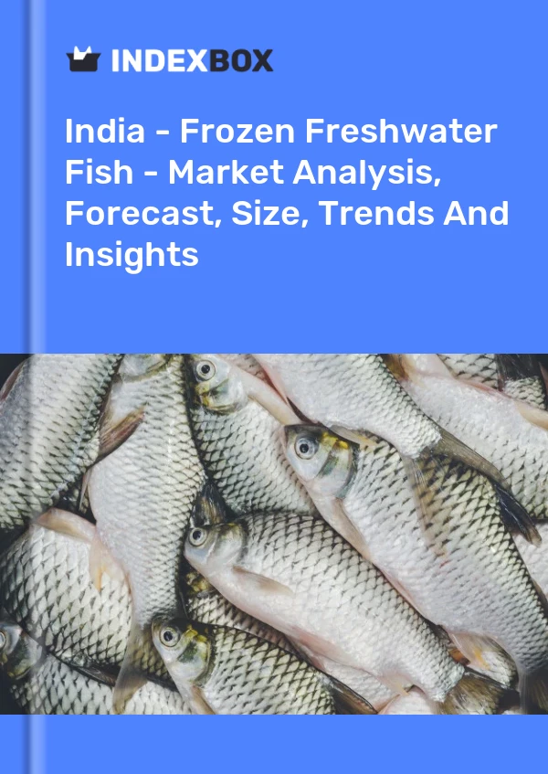 Inde - Poisson d&#39;eau douce congelé - Analyse du marché, prévisions, taille, tendances et perspectives
