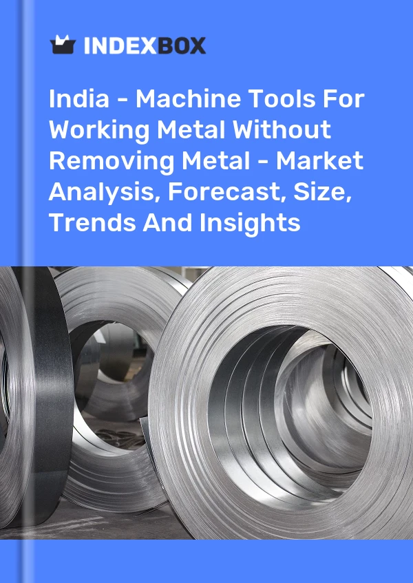 India - Machine Tools For Working Metal Without Removing Metal - Market Analysis, Forecast, Size, Trends And Insights