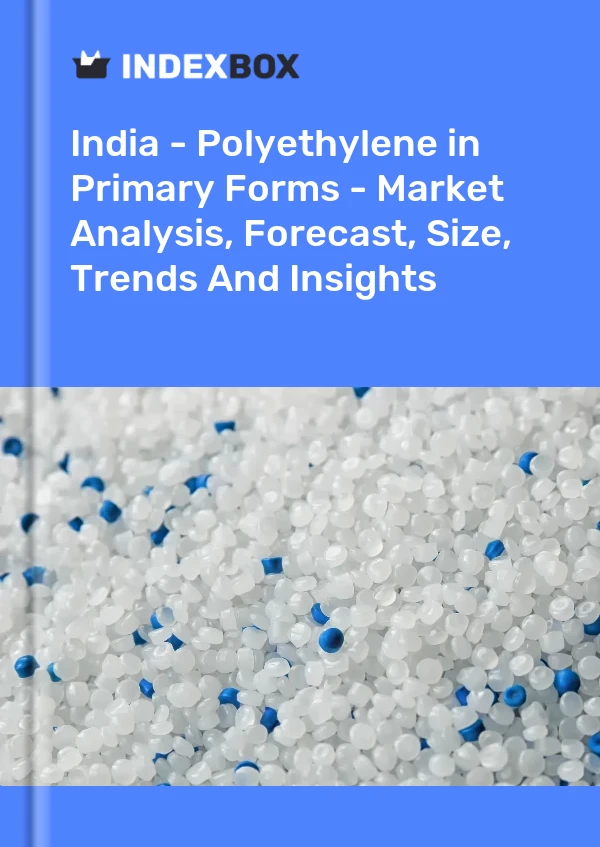 India - Polyethylene in Primary Forms - Market Analysis, Forecast, Size, Trends And Insights