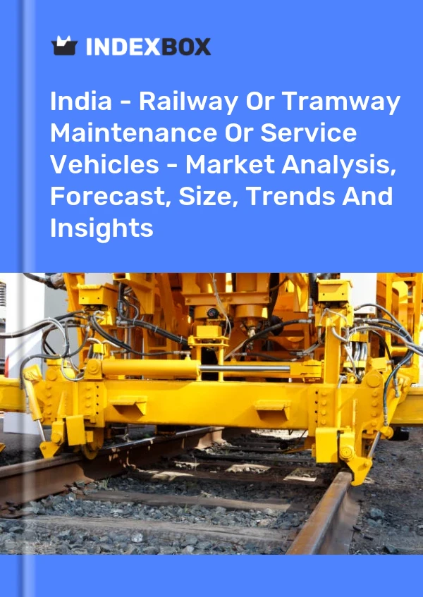 India - Railway Or Tramway Maintenance Or Service Vehicles - Market Analysis, Forecast, Size, Trends And Insights