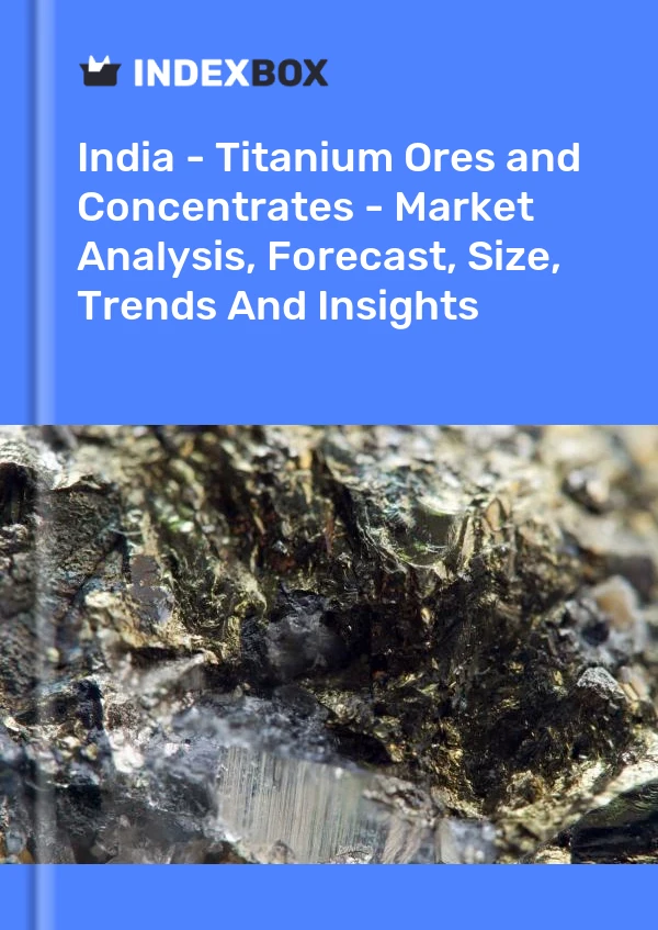 Report India - Titanium Ores and Concentrates - Market Analysis, Forecast, Size, Trends and Insights for 499$