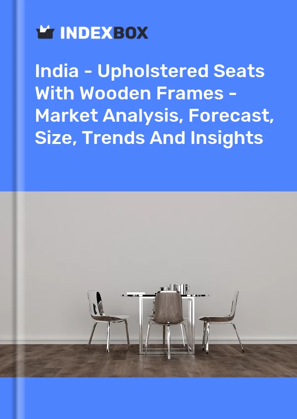 India - Upholstered Seats With Wooden Frames - Market Analysis, Forecast, Size, Trends And Insights