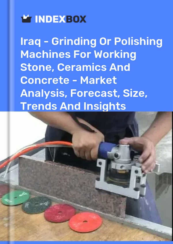 Iraq - Grinding Or Polishing Machines For Working Stone, Ceramics And Concrete - Market Analysis, Forecast, Size, Trends And Insights